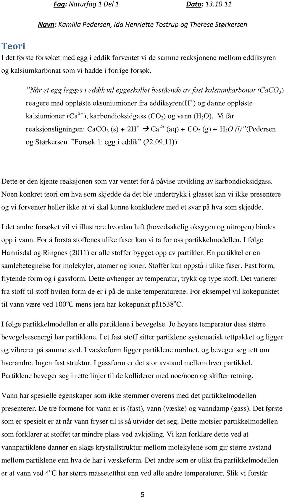 karbondioksidgass (CO 2 ) og vann (H 2 O). Vi får reaksjonsligningen: CaCO 3 (s) + 2H + Ca 2+ (aq) + CO 2 (g) + H 2 O (l) (Pedersen og Størkersen Forsøk 1: egg i eddik (22.09.