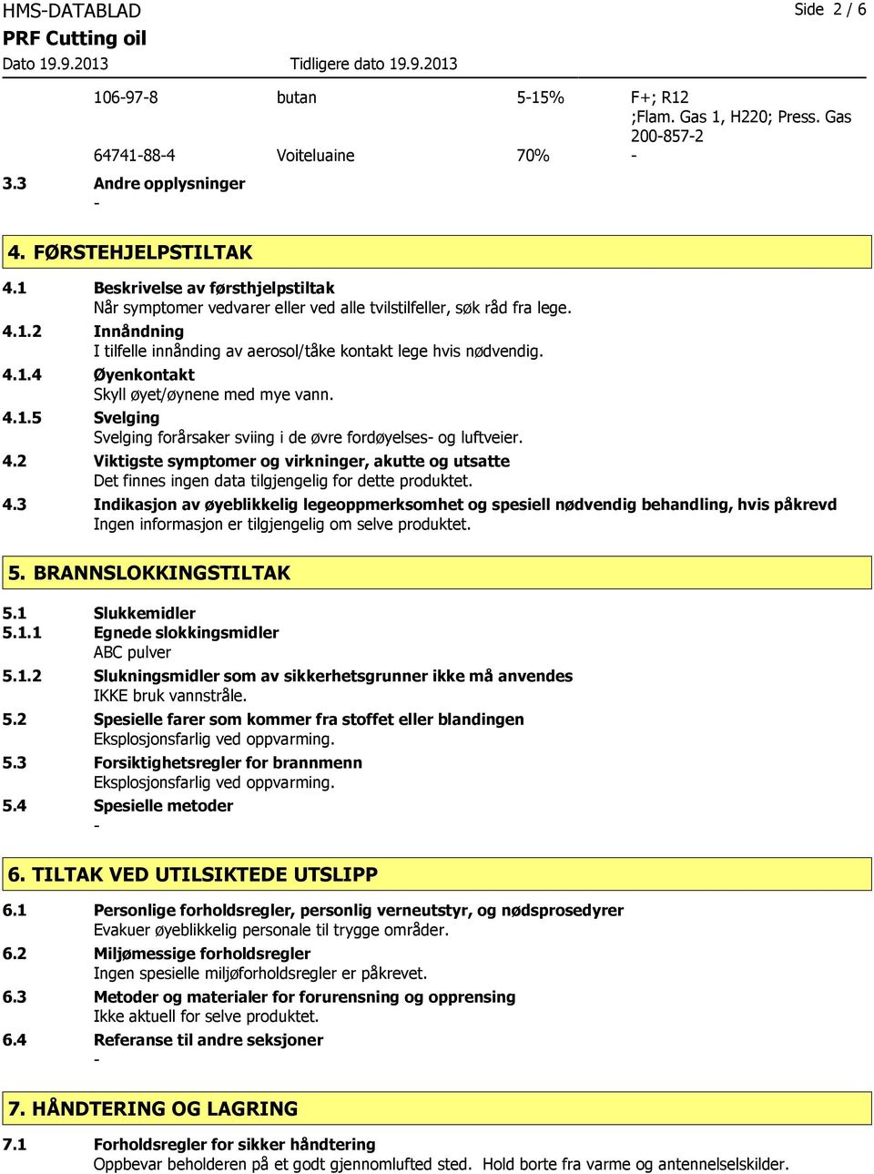 4.1.5 Svelging Svelging forårsaker sviing i de øvre fordøyelses og luftveier. 4.2 Viktigste symptomer og virkninger, akutte og utsatte 4.