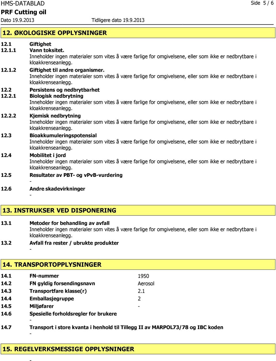 1 Metoder for behandling av avfall 13.2 Avfall fra rester / ubrukte produkter 14. TRANSPORTOPPLYSNINGER 14.1 FNnummer 1950 14.2 FN gyldig forsendingsnavn Aerosol 14.