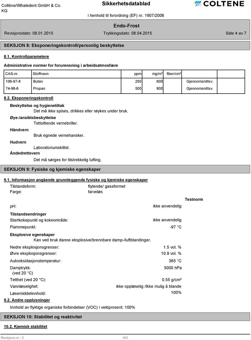 0 600 74-98-6 Propan 500 900 Gjennomsnittsv. Gjennomsnittsv. 8.2. Eksponeringskontroll Beskyttelse og hygienetiltak Det må ikke spises, drikkes eller røykes under bruk.