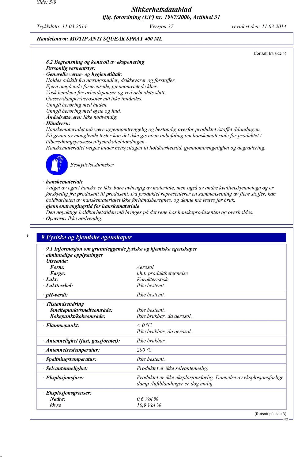 Unngå berøring med øyne og hud. Åndedrettsvern: Ikke nødvendig. Håndvern: Hanskematerialet må være ugjennomtrengelig og bestandig overfor produktet /stoffet /blandingen.