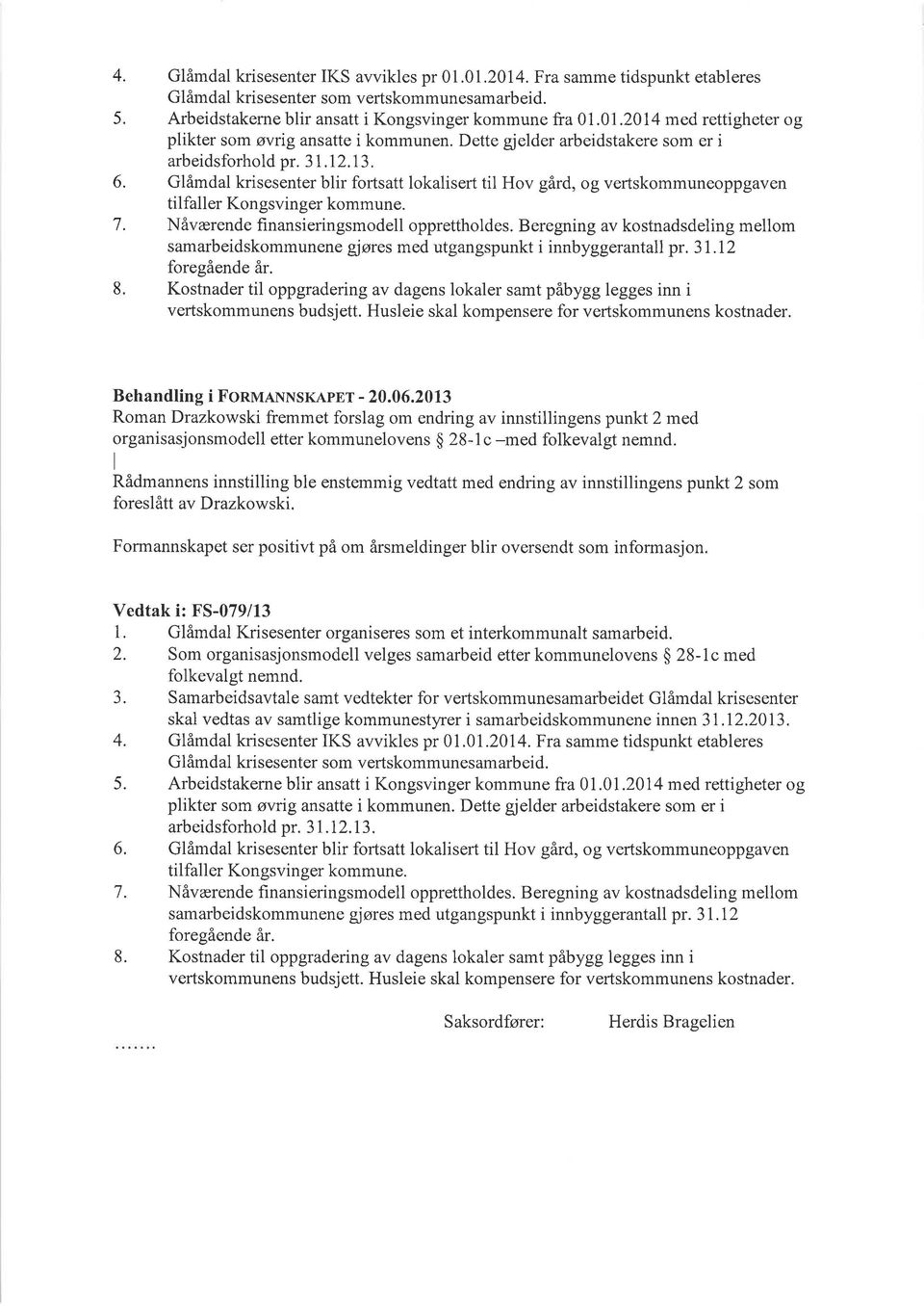 Nåværende finansieringsmodell opprettholdes. Beregning av kostnadsdeling mellom samarbeidskommunene gjøres med utgangspunkt i innbyggerantall pr. 31.I2 foregående år.