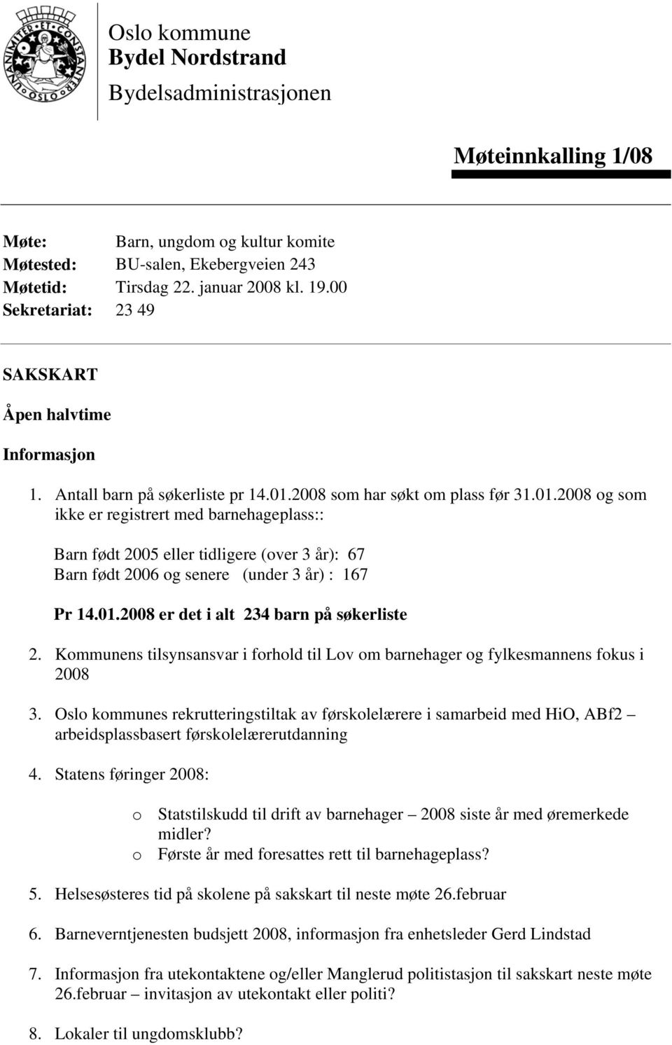 2008 som har søkt om plass før 31.01.2008 og som ikke er registrert med barnehageplass:: Barn født 2005 eller tidligere (over 3 år): 67 Barn født 2006 og senere (under 3 år) : 167 Pr 14.01.2008 er det i alt 234 barn på søkerliste 2.