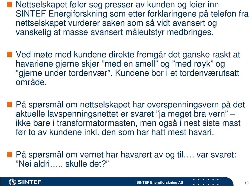 Ved møte med kundene direkte fremgår det ganske raskt at havariene gjerne skjer med en smell og med røyk og gjerne under tordenvær. Kundene bor i et tordenværutsatt område.