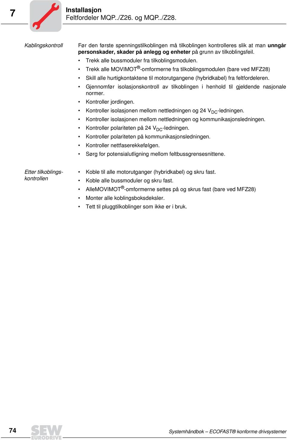 Trekk alle bussmoduler fra tilkoblingsmodulen. Trekk alle MOVIMOT -omformerne fra tilkoblingsmodulen (bare ved MFZ) Skill alle hurtigkontaktene til motorutgangene (hybridkabel) fra feltfordeleren.