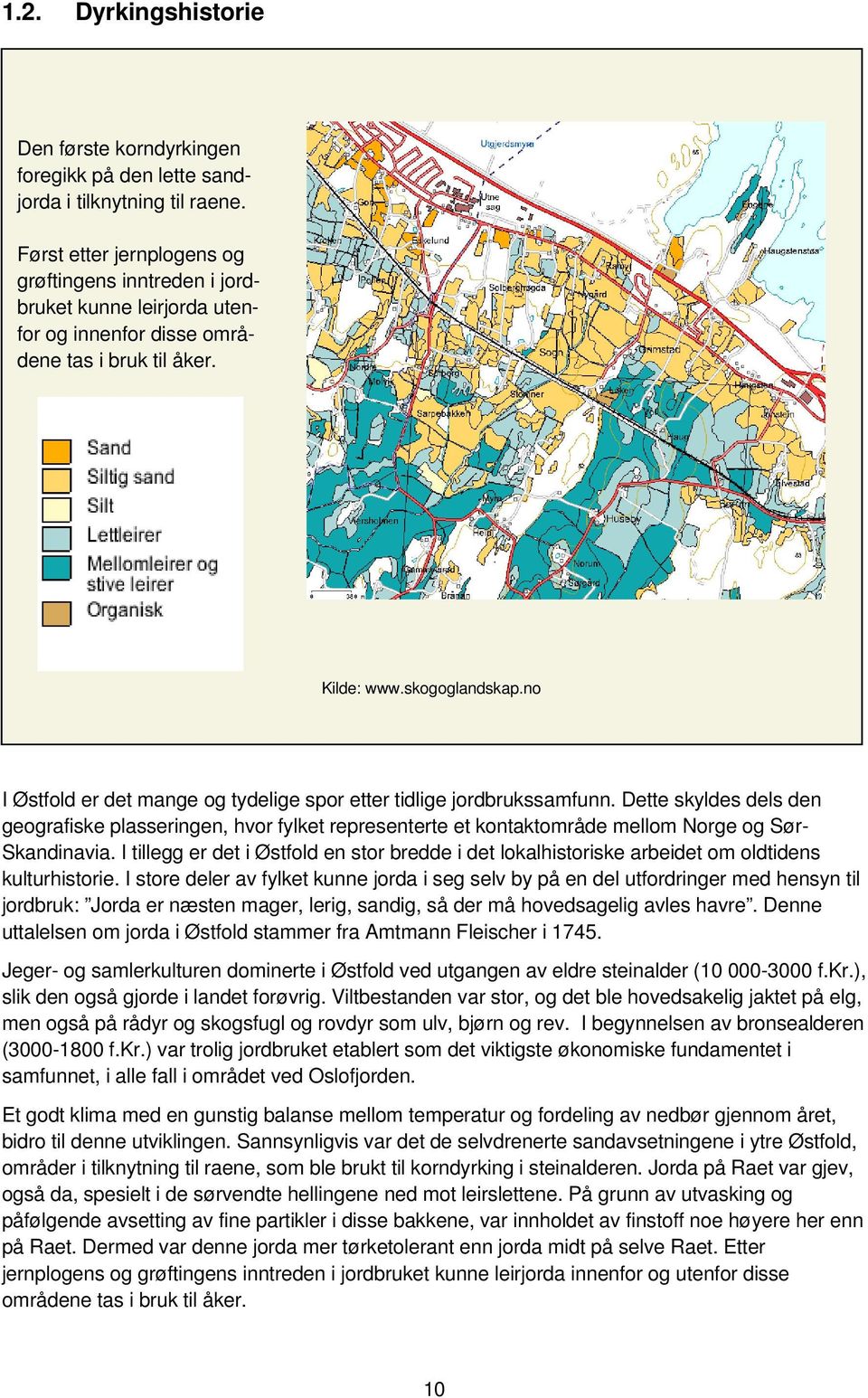 no I Østfold er det mange og tydelige spor etter tidlige jordbrukssamfunn. Dette skyldes dels den geografiske plasseringen, hvor fylket representerte et kontaktområde mellom Norge og Sør- Skandinavia.