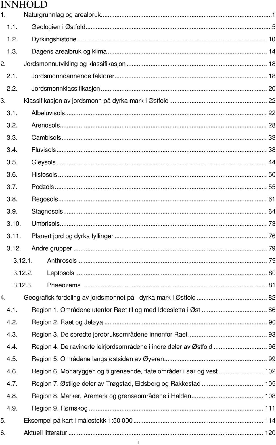 Gleysols... 44 3.6. Histosols... 50 3.7. Podzols... 55 3.8. Regosols... 61 3.9. Stagnosols... 64 3.10. Umbrisols... 73 3.11. Planert jord og dyrka fyllinger... 76 3.12. Andre grupper... 79 3.12.1. Anthrosols.