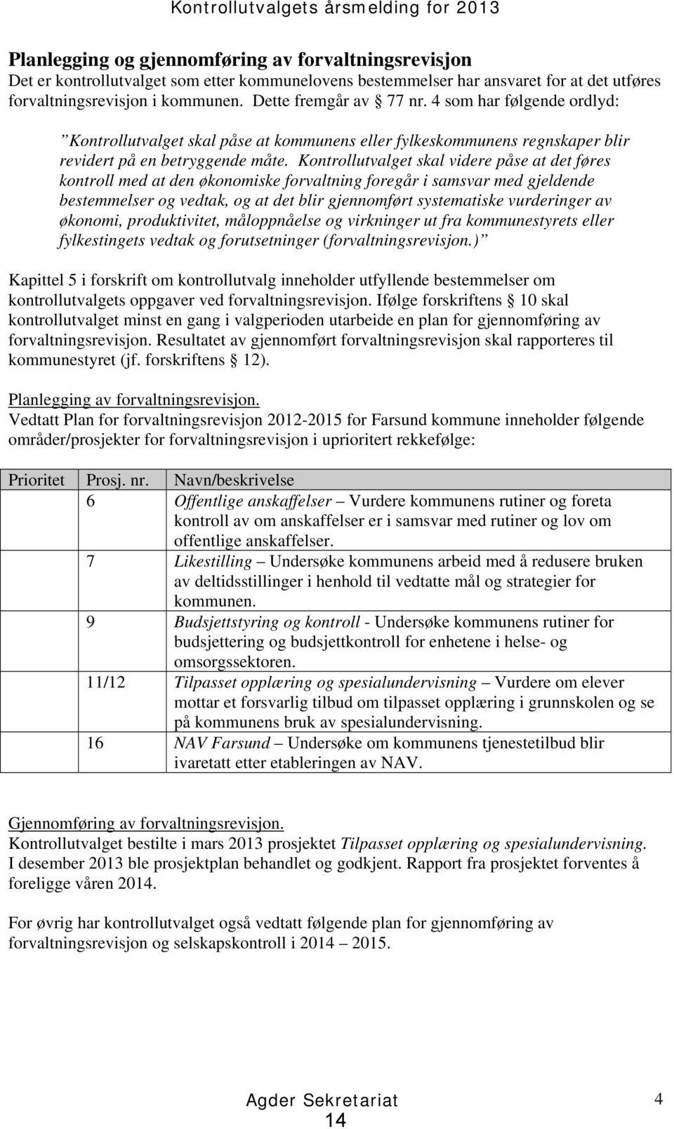 Kontrollutvalget skal videre påse at det føres kontroll med at den økonomiske forvaltning foregår i samsvar med gjeldende bestemmelser og vedtak, og at det blir gjennomført systematiske vurderinger