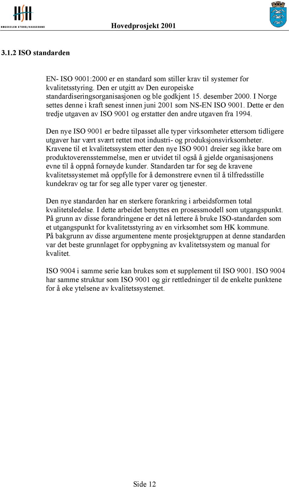 Den nye ISO 9001 er bedre tilpasset alle typer virksomheter ettersom tidligere utgaver har vært svært rettet mot industri- og produksjonsvirksomheter.