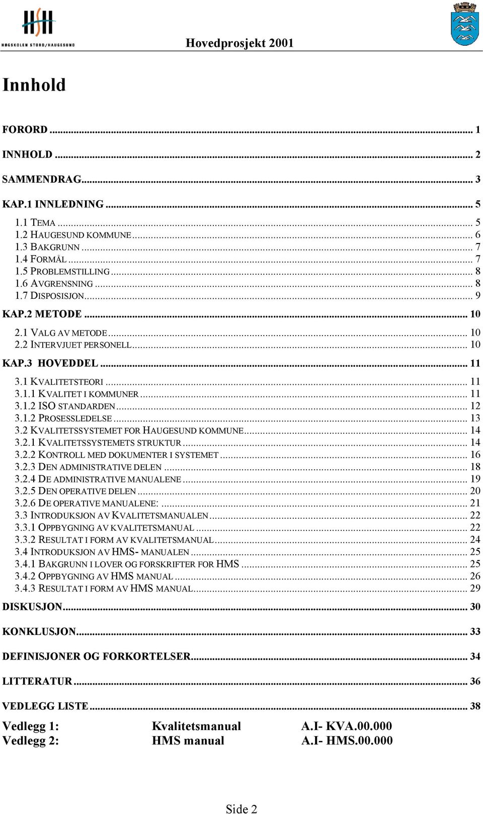 .. 13 3.2 KVALITETSSYSTEMET FOR HAUGESUND KOMMUNE... 14 3.2.1 KVALITETSSYSTEMETS STRUKTUR... 14 3.2.2 KONTROLL MED DOKUMENTER I SYSTEMET... 16 3.2.3 DEN ADMINISTRATIVE DELEN... 18 3.2.4 DE ADMINISTRATIVE MANUALENE.