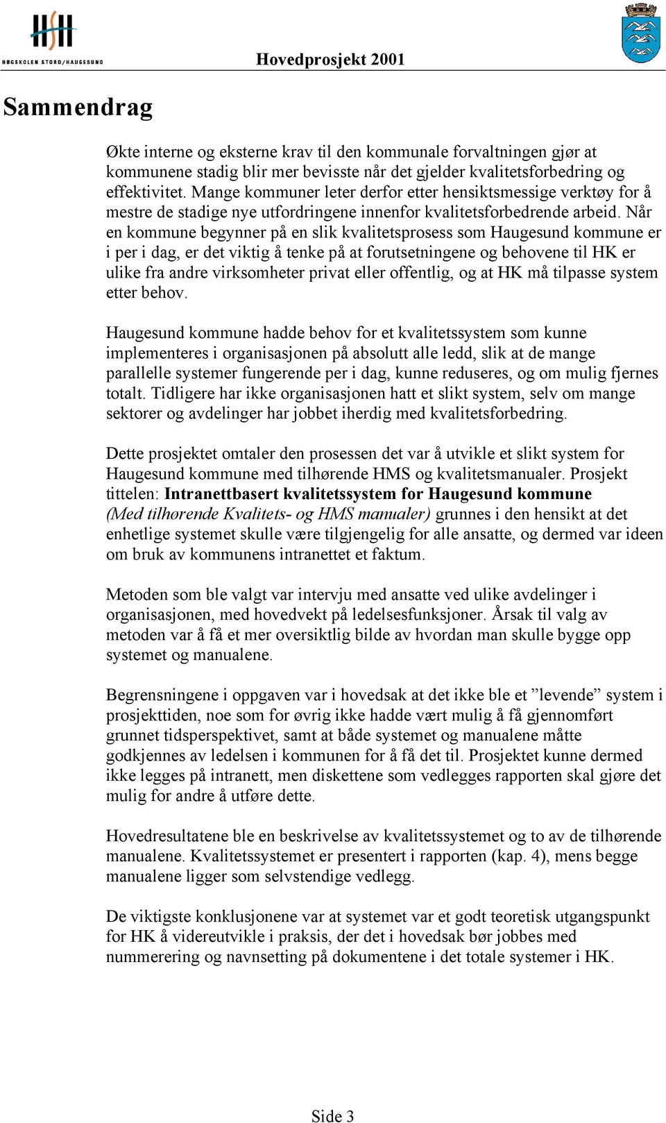 Når en kommune begynner på en slik kvalitetsprosess som Haugesund kommune er i per i dag, er det viktig å tenke på at forutsetningene og behovene til HK er ulike fra andre virksomheter privat eller