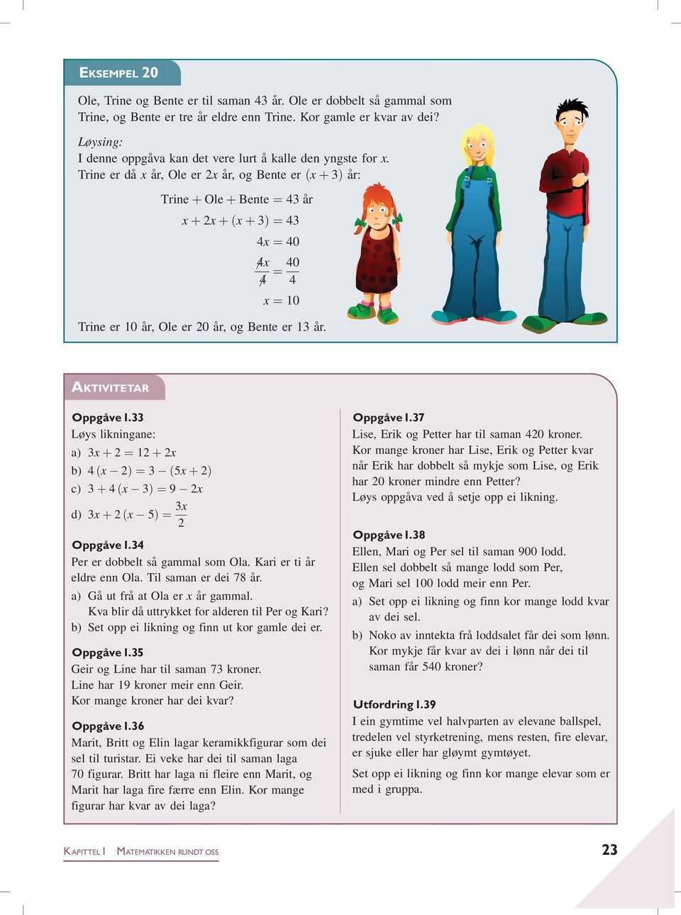 Trine er då x år, Ole er 2x år, og Bente er ðx þ 3Þ år: Trine þ Ole þ Bente ¼ 43 år x þ 2x þðx þ 3Þ ¼43 4x ¼ 40 6 4x 6 4 ¼ 40 4 x ¼ 10 Trine er 10 år, Ole er 20 år, og Bente er 13 år.