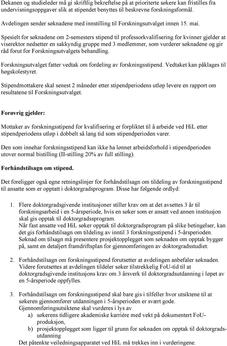 Spesielt for søknadene om 2-semesters stipend til professorkvalifisering for kvinner gjelder at viserektor nedsetter en sakkyndig gruppe med 3 medlemmer, som vurderer søknadene og gir råd forut for