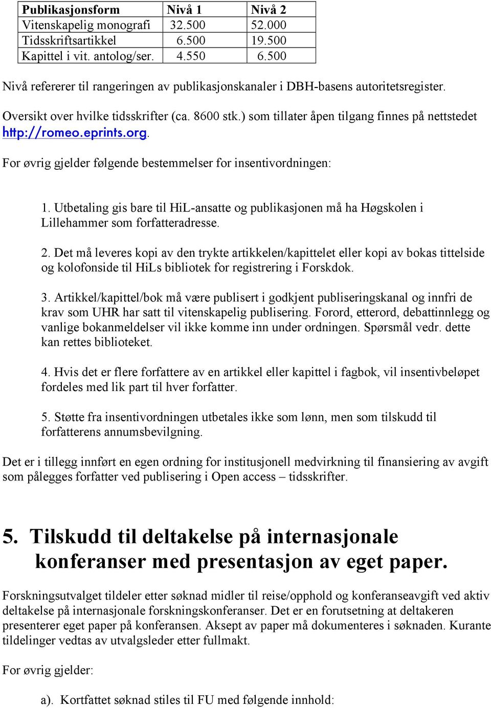 ) som tillater åpen tilgang finnes på nettstedet http://romeo.eprints.org. For øvrig gjelder følgende bestemmelser for insentivordningen: 1.