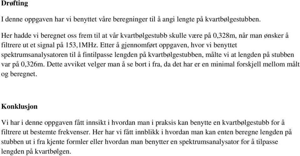 Etter å gjennomført oppgaven, hvor vi benyttet spektrumsanalysatoren til å fintilpasse lengden på kvartbølgestubben, målte vi at lengden på stubben var på 0,326m.