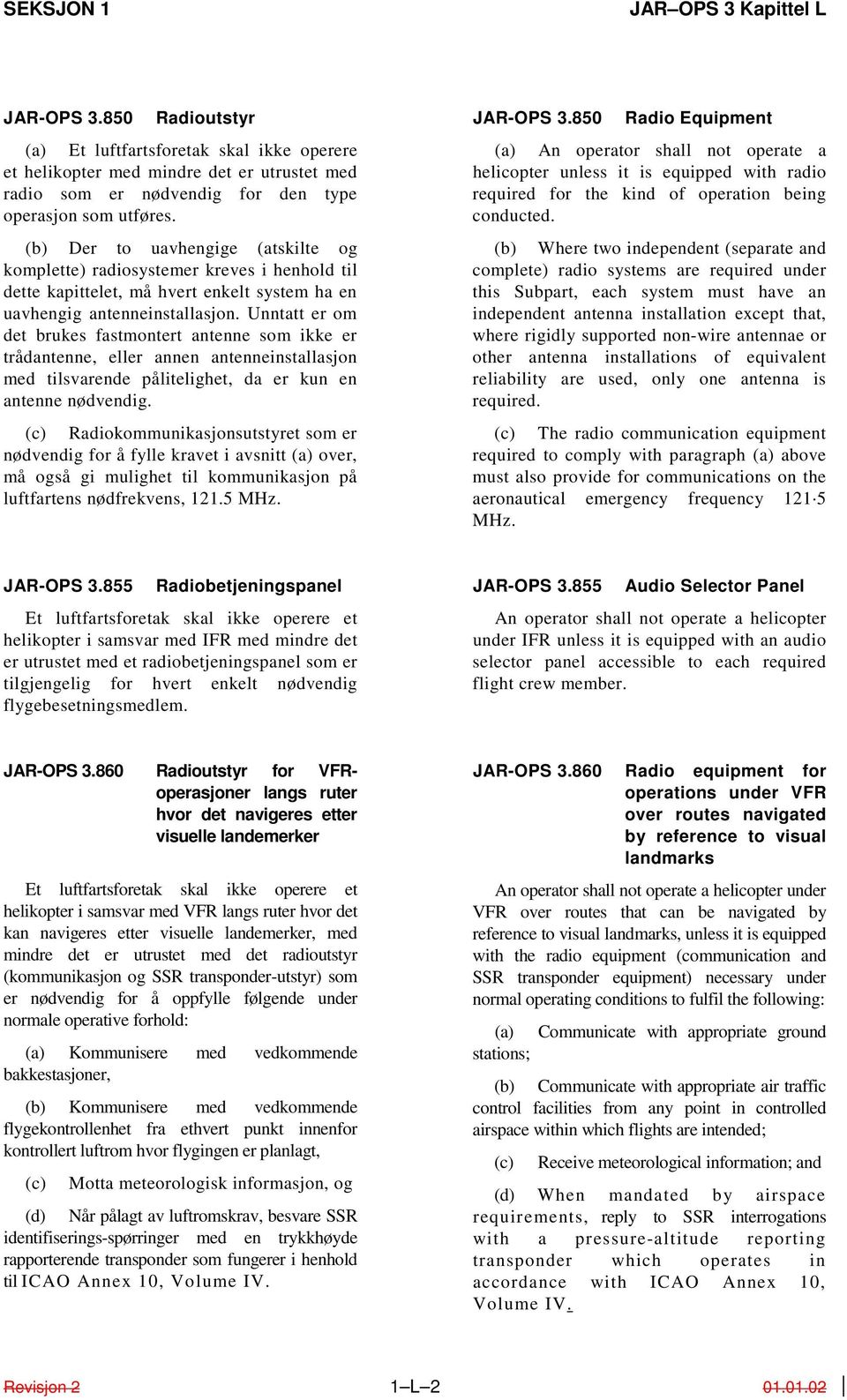 Unntatt er om det brukes fastmontert antenne som ikke er trådantenne, eller annen antenneinstallasjon med tilsvarende pålitelighet, da er kun en antenne nødvendig.