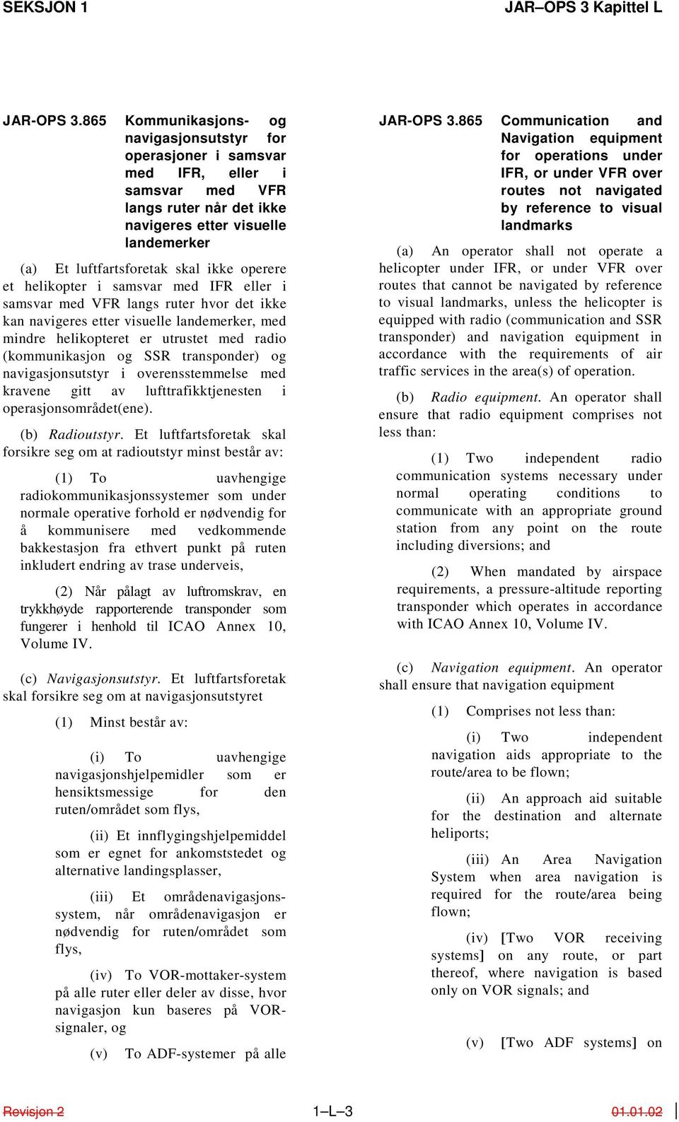 operere et helikopter i samsvar med IFR eller i samsvar med VFR langs ruter hvor det ikke kan navigeres etter visuelle landemerker, med mindre helikopteret er utrustet med radio (kommunikasjon og SSR