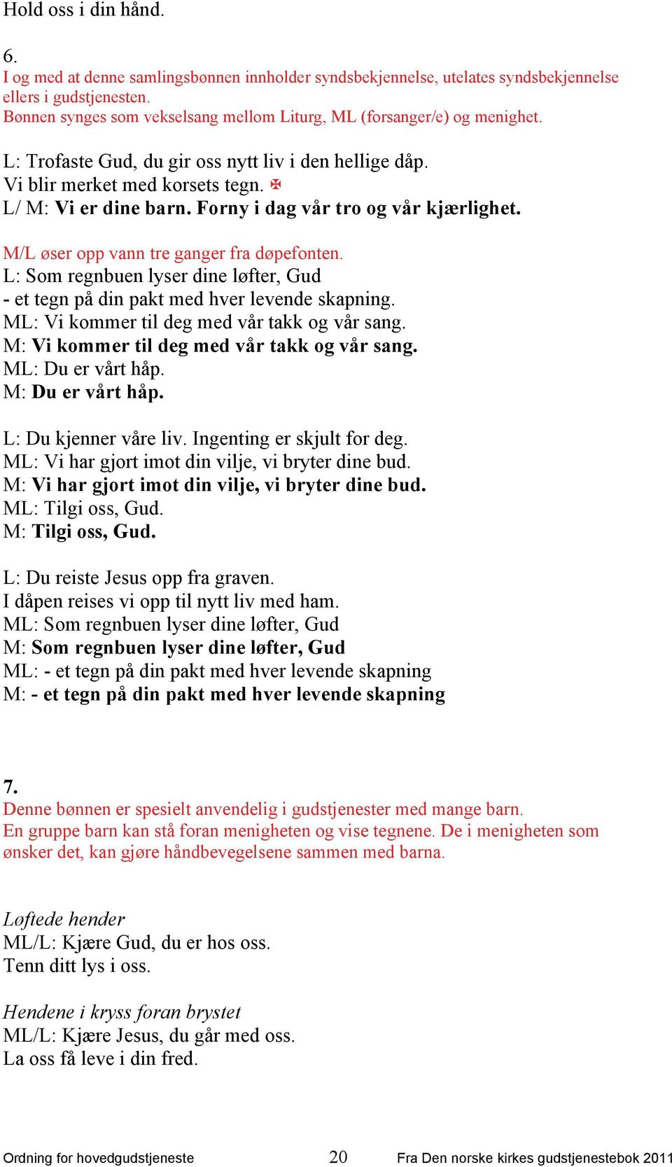 Forny i dag vår tro og vår kjærlighet. M/L øser opp vann tre ganger fra døpefonten. L: Som regnbuen lyser dine løfter, Gud - et tegn på din pakt med hver levende skapning.