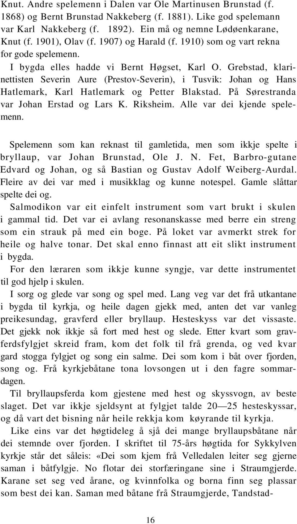 Grebstad, klarinettisten Severin Aure (Prestov-Severin), i Tusvik: Johan og Hans Hatlemark, Karl Hatlemark og Petter Blakstad. På Sørestranda var Johan Erstad og Lars K. Riksheim.