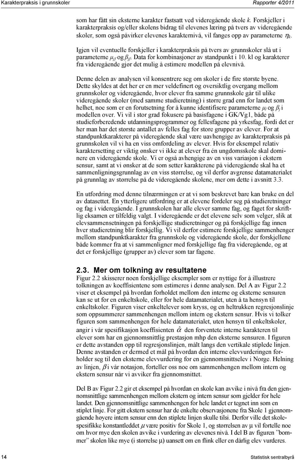 Igjen vil eventuelle forskjeller i karakterpraksis på tvers av grunnskoler slå ut i parameterne μ jf og β jf. Data for kombinasjoner av standpunkt i 1.