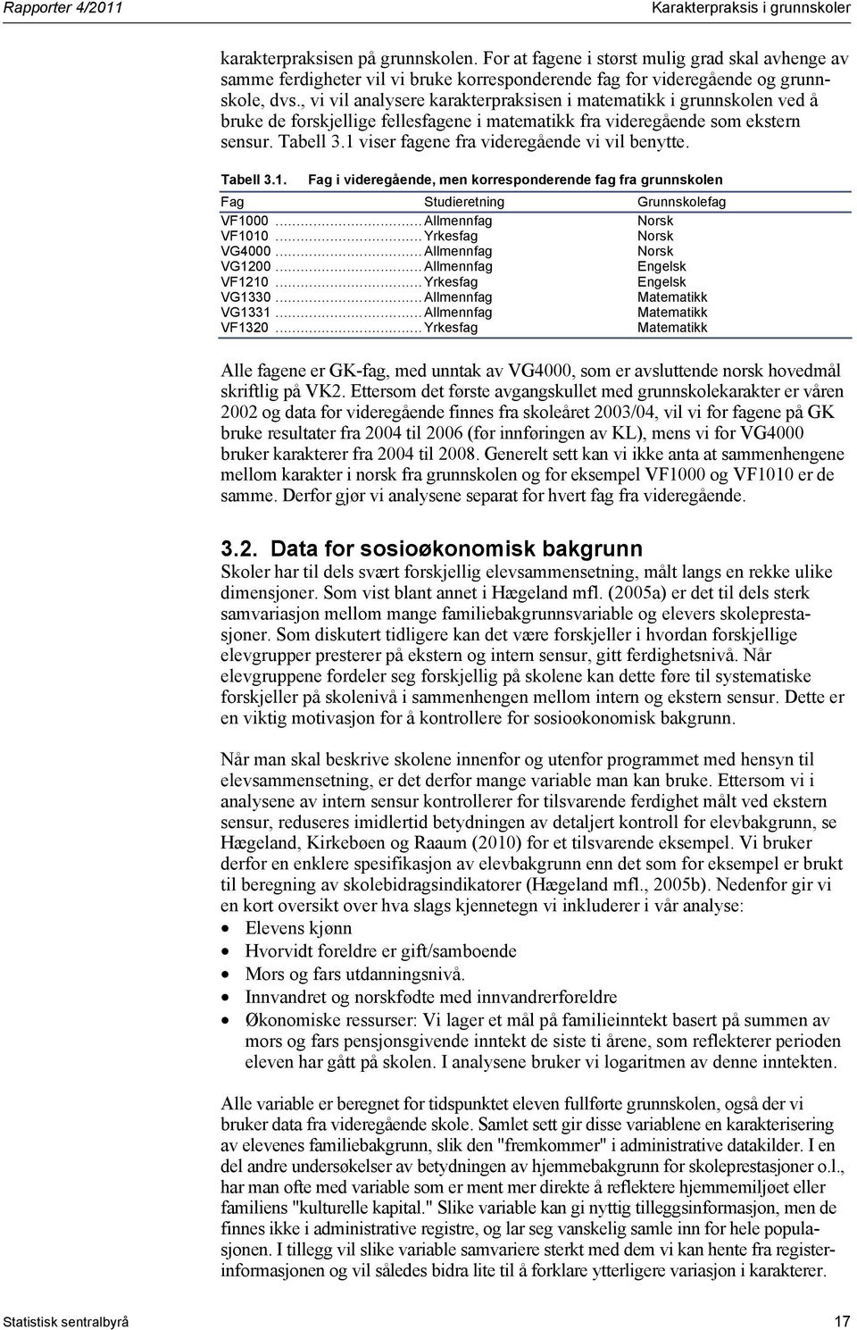 1 viser fagene fra videregående vi vil benytte. Tabell 3.1. Fag i videregående, men korresponderende fag fra grunnskolen Fag Studieretning Grunnskolefag VF1...Allmennfag Norsk VF11...Yrkesfag Norsk VG4.