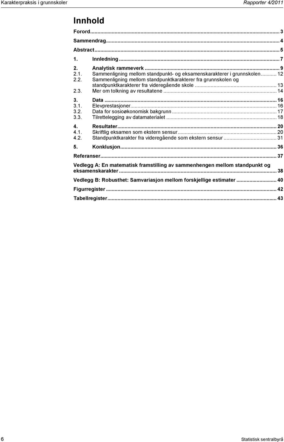 .. 4.. Standpunktkarakter fra videregående som ekstern sensur... 31 5. Konklusjon... 36 Referanser... 37 Vedlegg A: En matematisk framstilling av sammenhengen mellom standpunkt og eksamenskarakter.