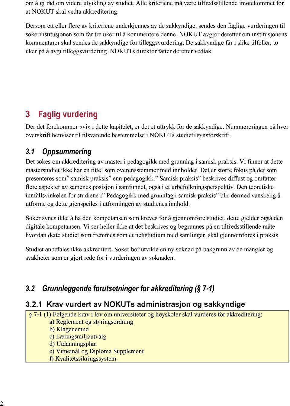 NOKUT avgjør deretter om institusjonens kommentarer skal sendes de sakkyndige for tilleggsvurdering. De sakkyndige får i slike tilfeller, to uker på å avgi tilleggsvurdering.