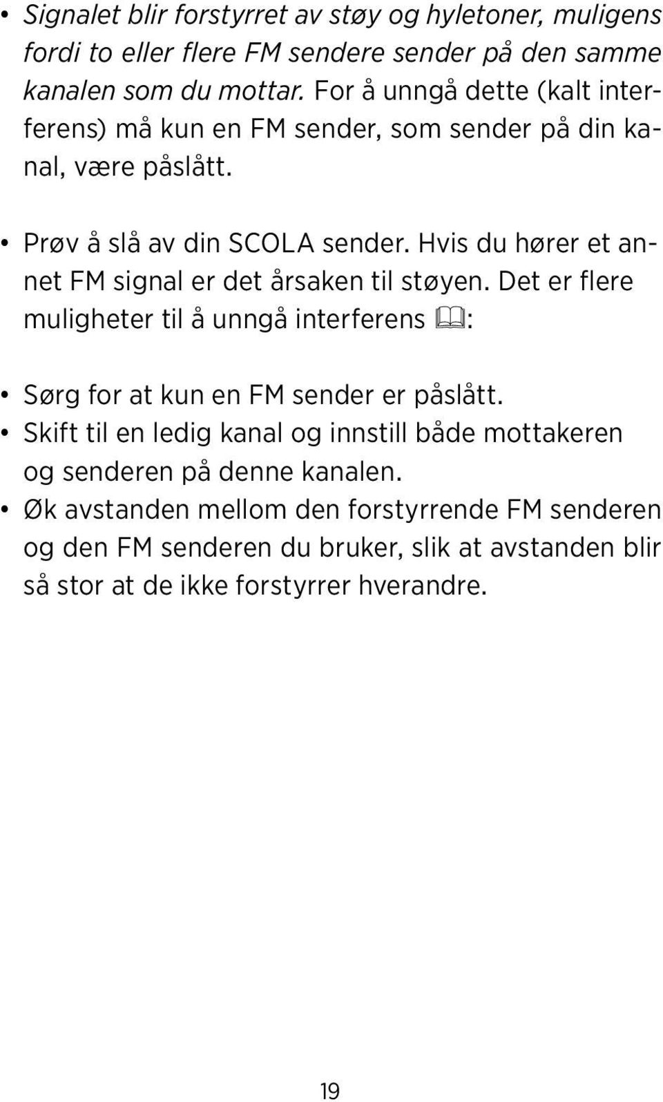 Hvis du hører et annet FM signal er det årsaken til støyen. Det er flere muligheter til å unngå interferens : Sørg for at kun en FM sender er påslått.