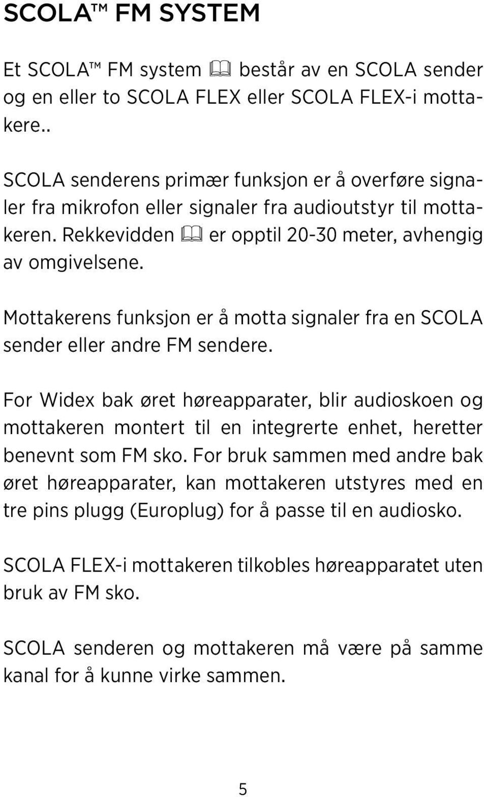 Mottakerens funksjon er å motta signaler fra en SCOLA sender eller andre FM sendere.