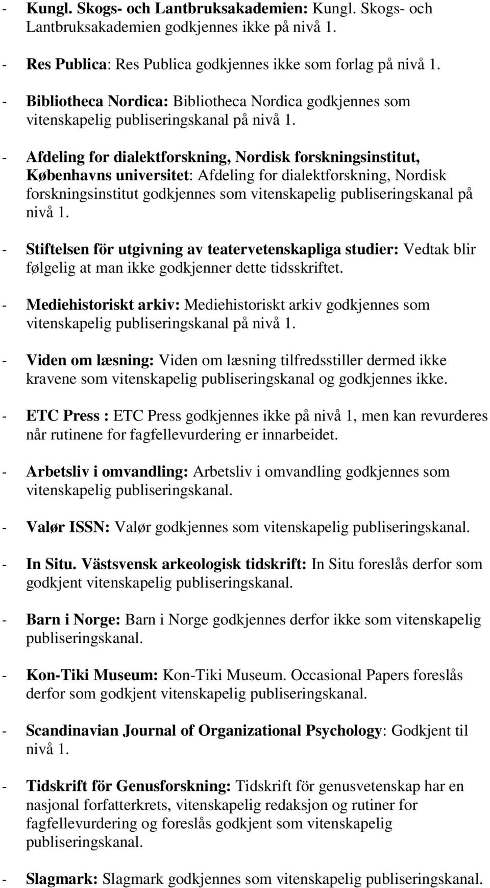 - Afdeling for dialektforskning, Nordisk forskningsinstitut, Københavns universitet: Afdeling for dialektforskning, Nordisk forskningsinstitut godkjennes som vitenskapelig publiseringskanal på nivå 1.