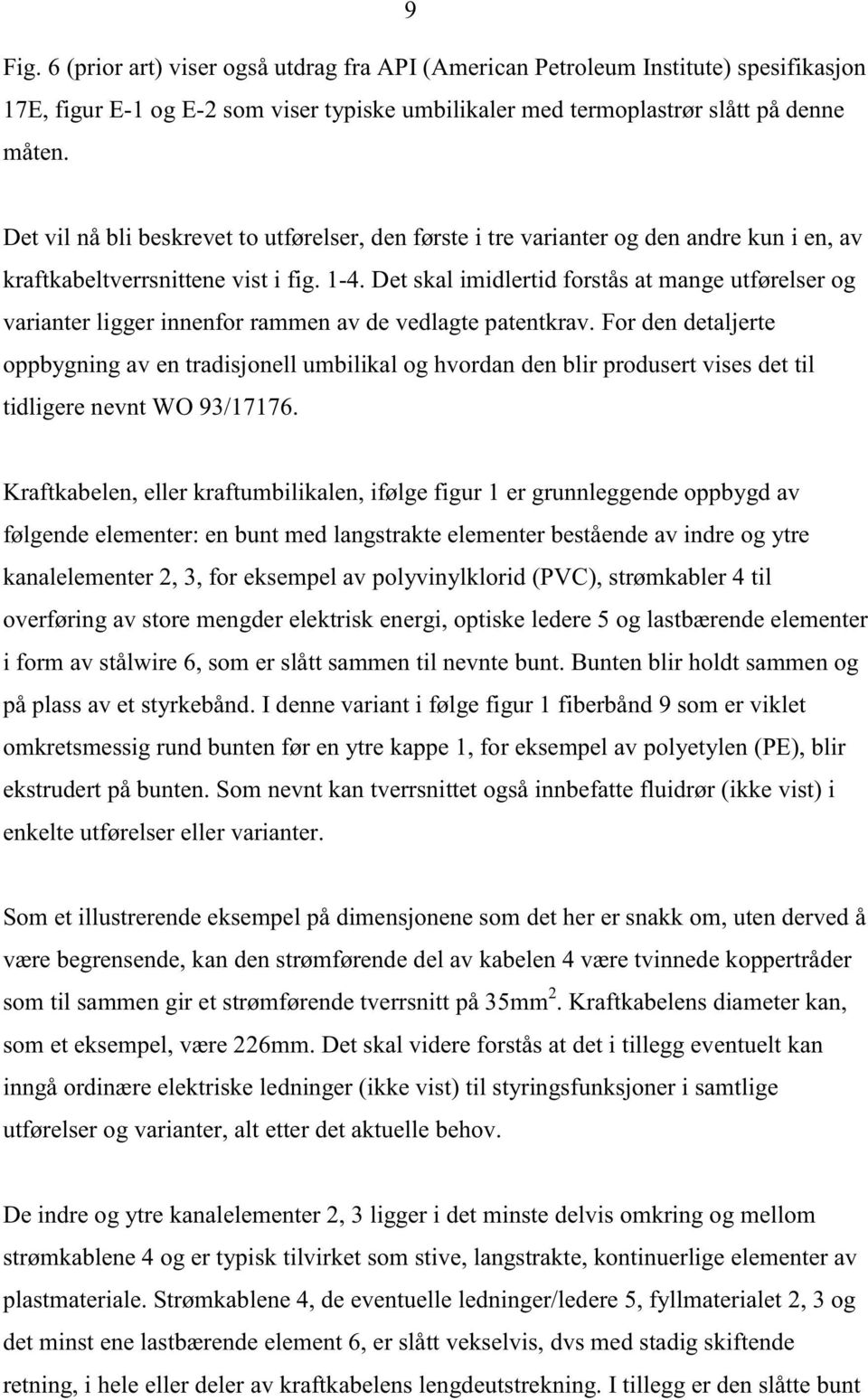 Det skal imidlertid forstås at mange utførelser og varianter ligger innenfor rammen av de vedlagte patentkrav.