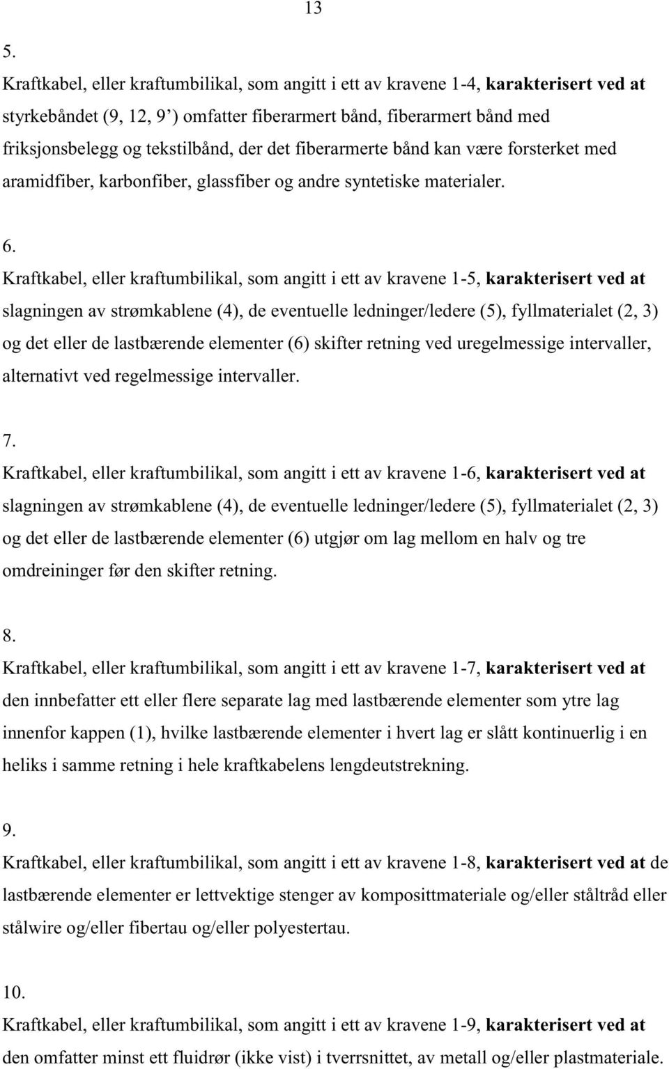 Kraftkabel, eller kraftumbilikal, som angitt i ett av kravene 1-5, karakterisert ved at slagningen av strømkablene (4), de eventuelle ledninger/ledere (5), fyllmaterialet (2, 3) og det eller de