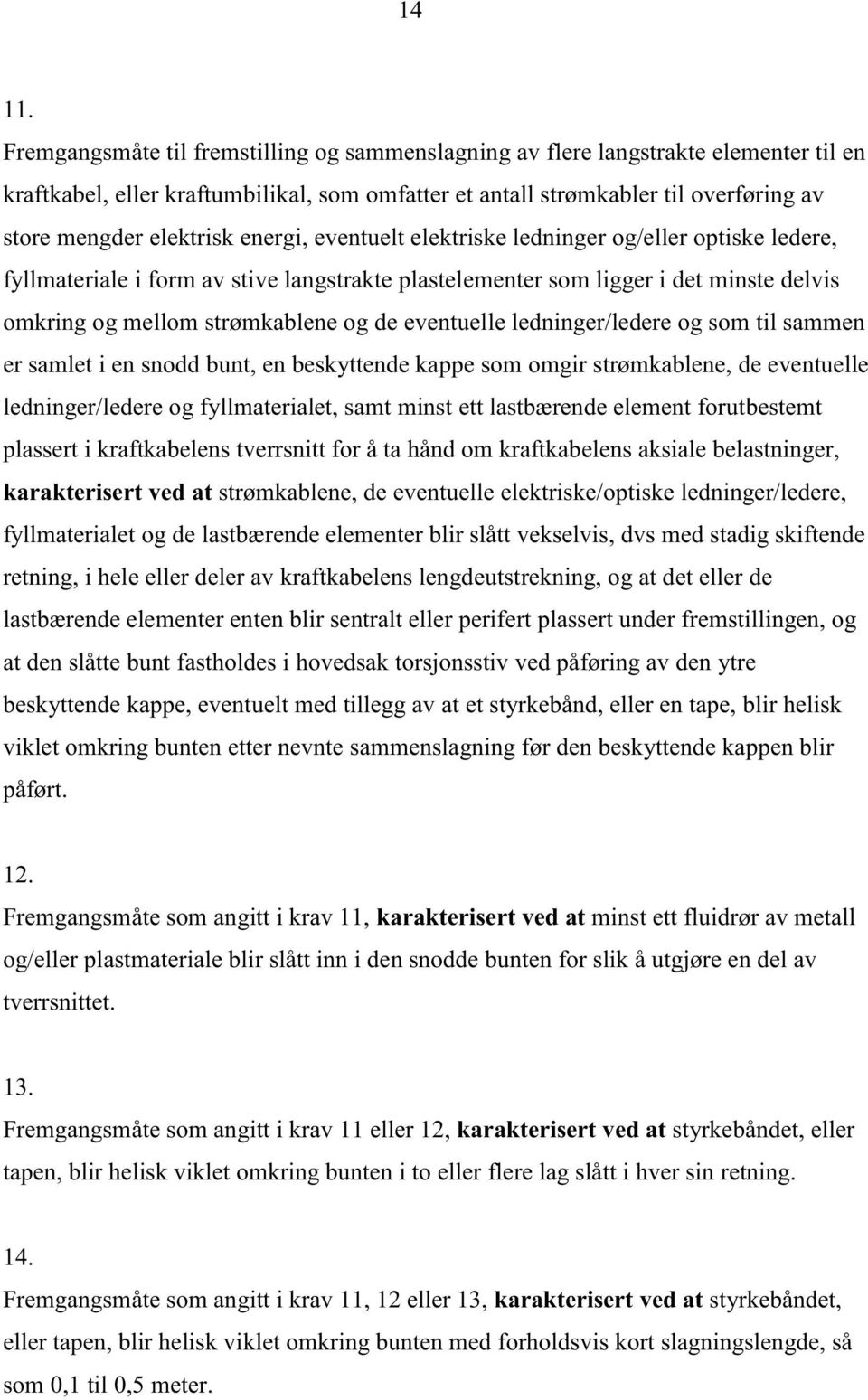 energi, eventuelt elektriske ledninger og/eller optiske ledere, fyllmateriale i form av stive langstrakte plastelementer som ligger i det minste delvis omkring og mellom strømkablene og de eventuelle