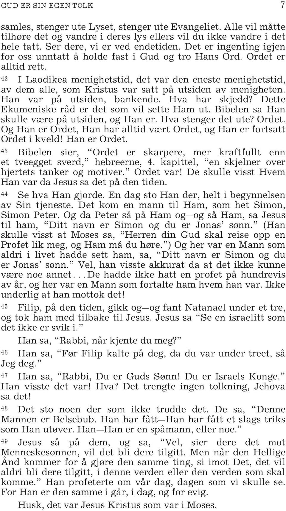 42 I Laodikea menighetstid, det var den eneste menighetstid, av dem alle, som Kristus var satt på utsiden av menigheten. Han var på utsiden, bankende. Hva har skjedd?