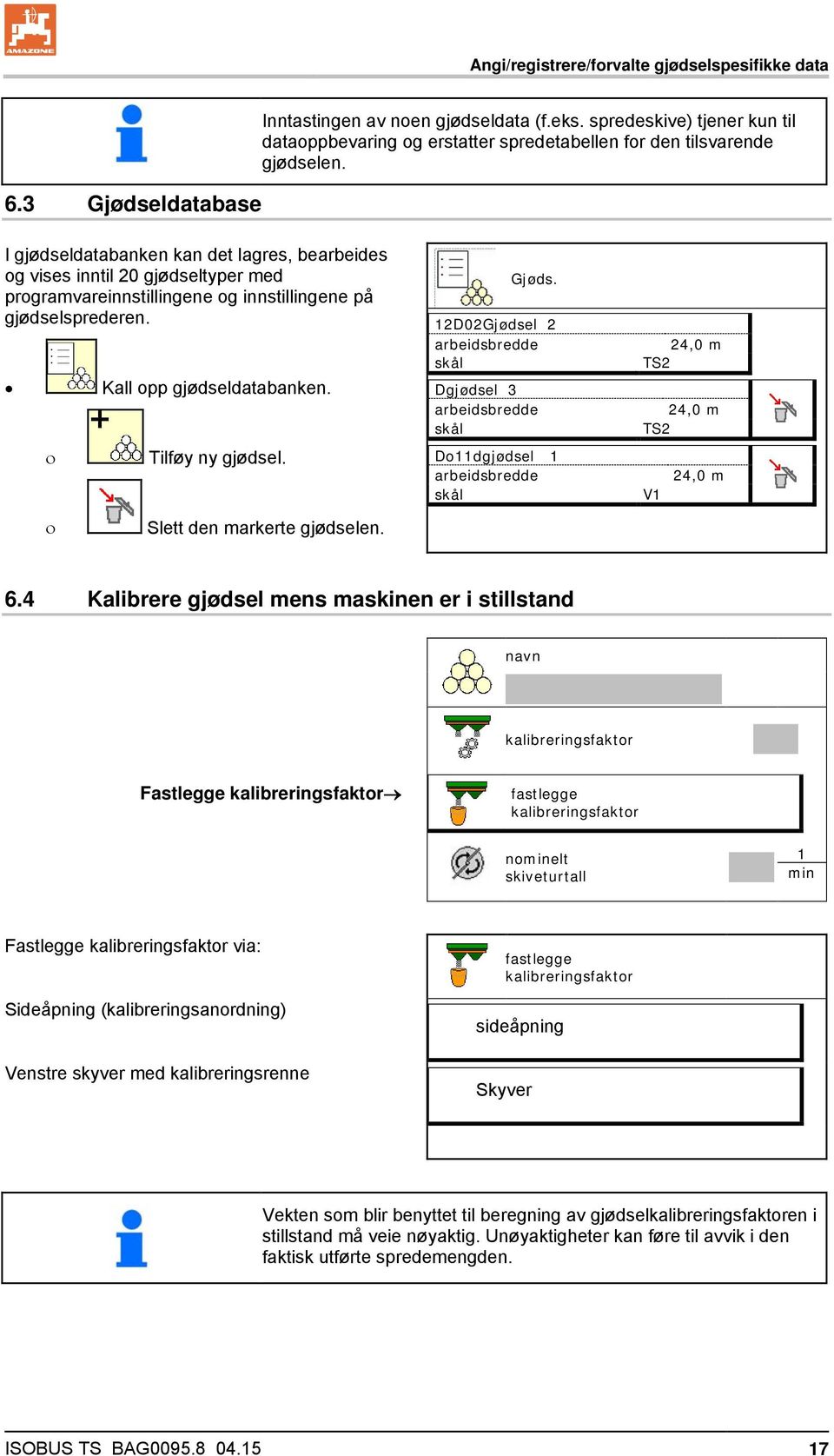 I gjødseldatabanken kan det lagres, bearbeides og vises inntil 20 gjødseltyper med programvareinnstillingene og innstillingene på gjødselsprederen. Kall opp gjødseldatabanken. Tilføy ny gjødsel.