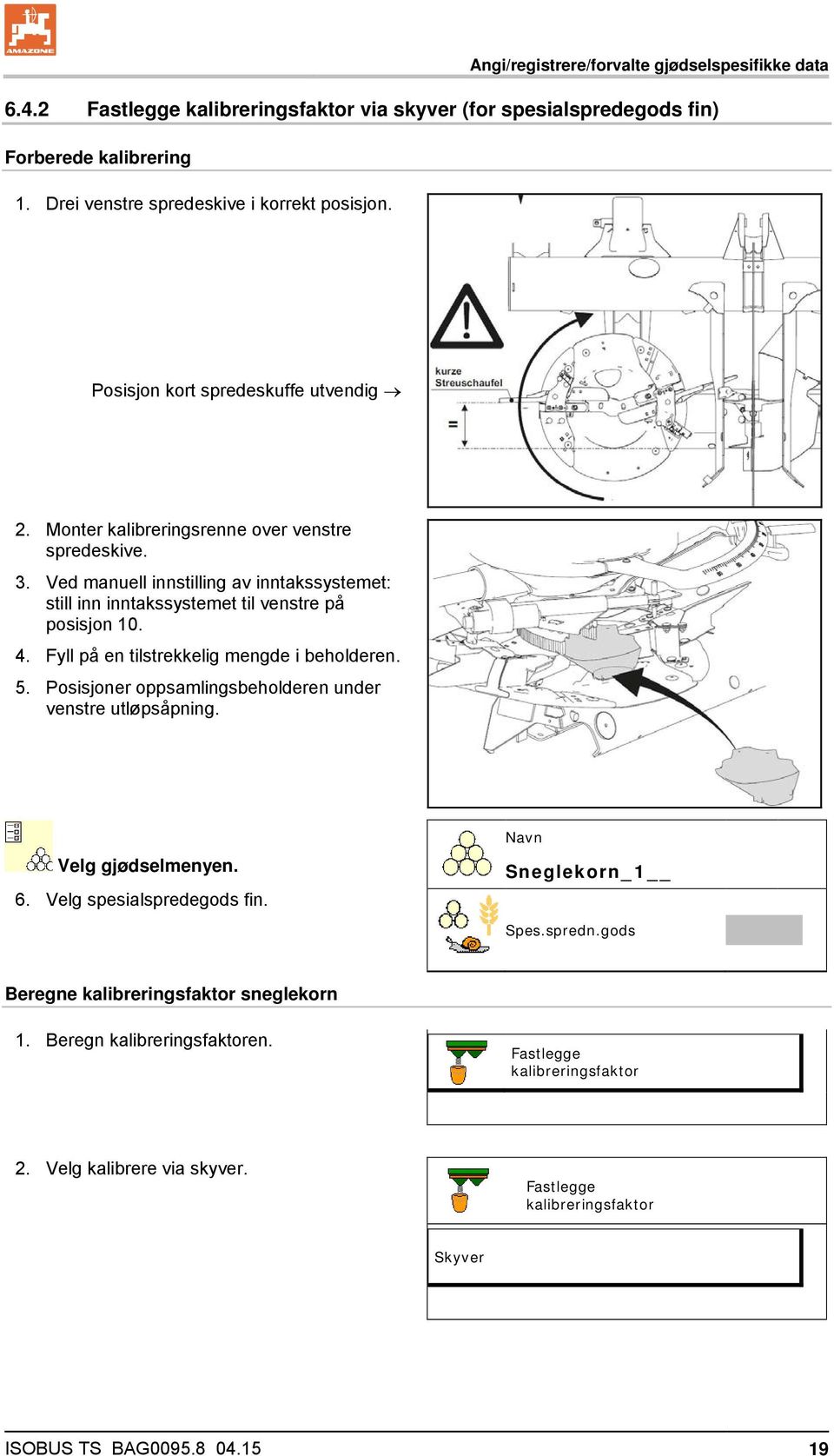 Fyll på en tilstrekkelig mengde i beholderen. 5. Posisjoner oppsamlingsbeholderen under venstre utløpsåpning. Velg gjødselmenyen. 6. Velg spesialspredegods fin. Navn Sneglekorn_1 Spes.spredn.