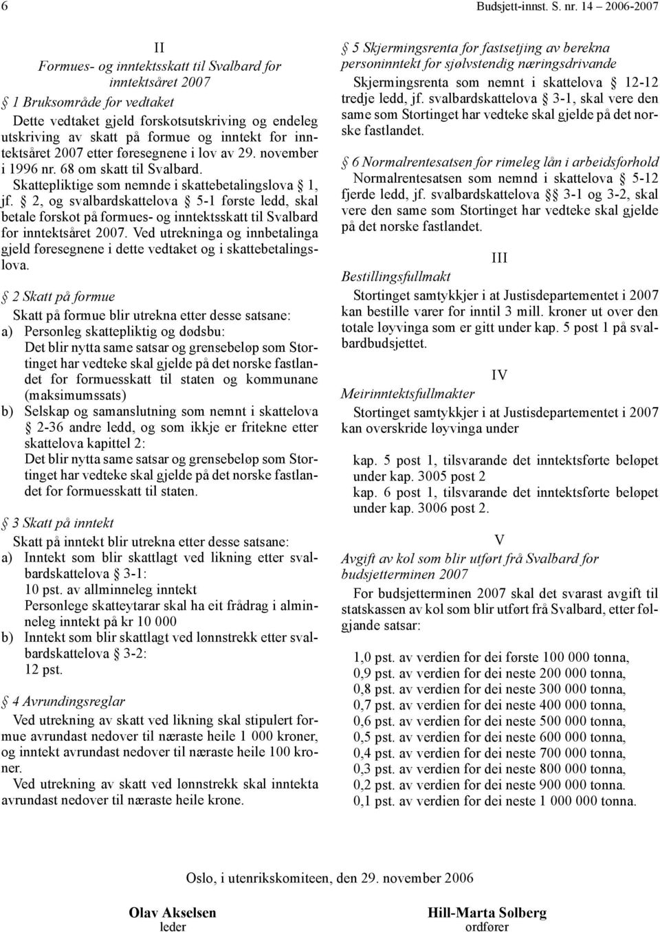 inntektsåret 2007 etter føresegnene i lov av 29. november i 1996 nr. 68 om skatt til Svalbard. Skattepliktige som nemnde i skattebetalingslova 1, jf.