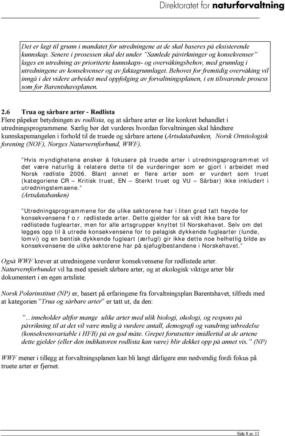 faktagrunnlaget. Behovet for fremtidig overvåking vil inngå i det videre arbeidet med oppfølging av forvaltningsplanen, i en tilsvarende prosess som for Barentshavsplanen. 2.