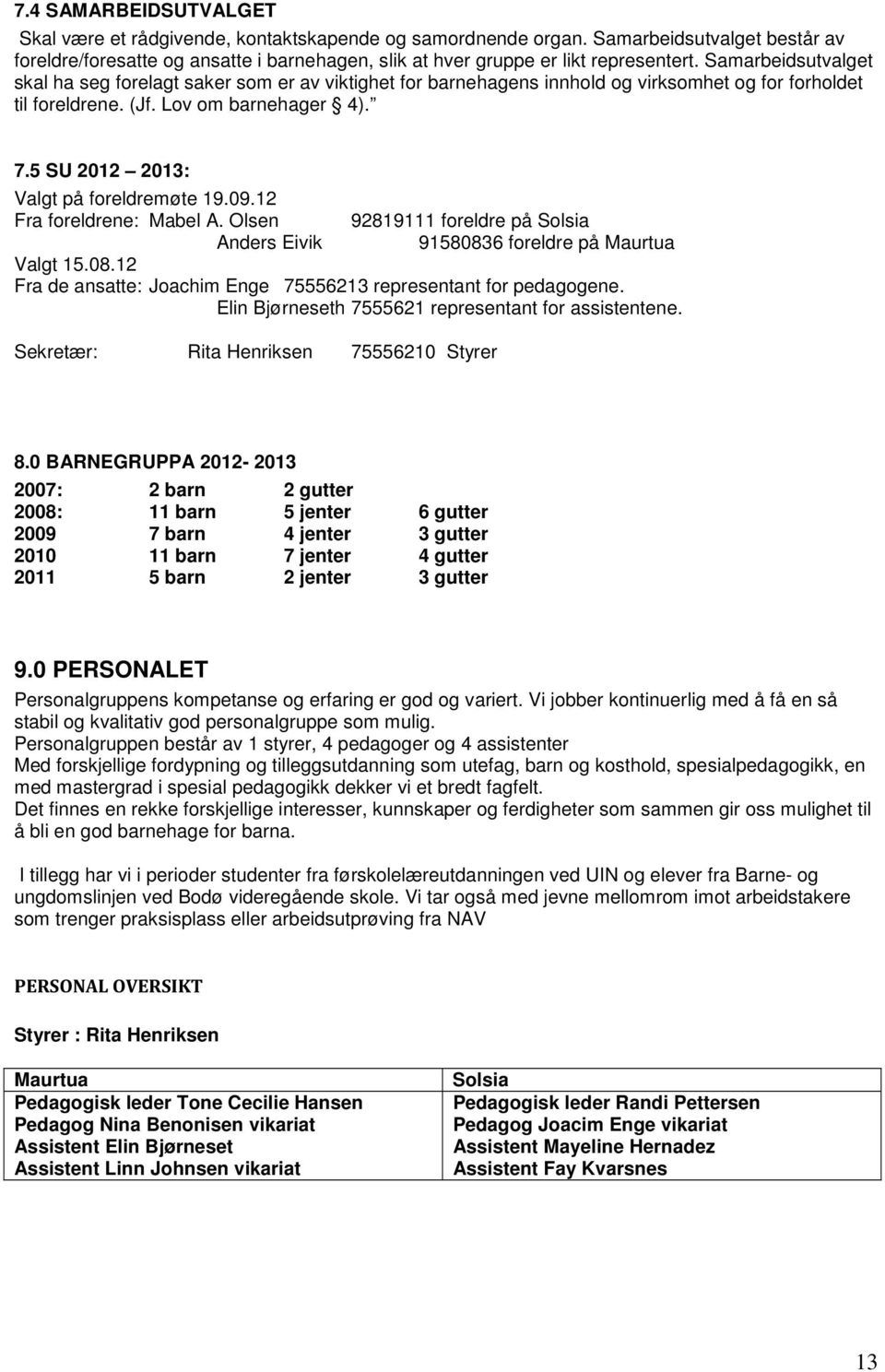 5 SU 2012 2013: Valgt på foreldremøte 19.09.12 Fra foreldrene: Mabel A. Olsen 92819111 foreldre på Solsia Anders Eivik 91580836 foreldre på Maurtua Valgt 15.08.12 Fra de ansatte: Joachim Enge 75556213 representant for pedagogene.