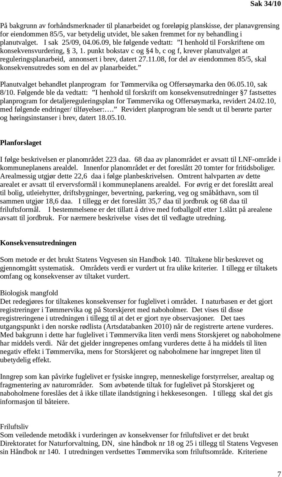 punkt bokstav c og 4 b, c og f, krever planutvalget at reguleringsplanarbeid, annonsert i brev, datert 27.11.08, for del av eiendommen 85/5, skal konsekvensutredes som en del av planarbeidet.