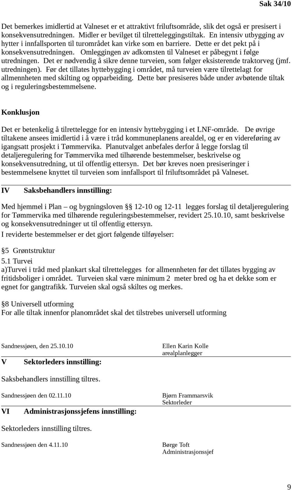 Omleggingen av adkomsten til Valneset er påbegynt i følge utredningen. Det er nødvendig å sikre denne turveien, som følger eksisterende traktorveg (jmf. utredningen).