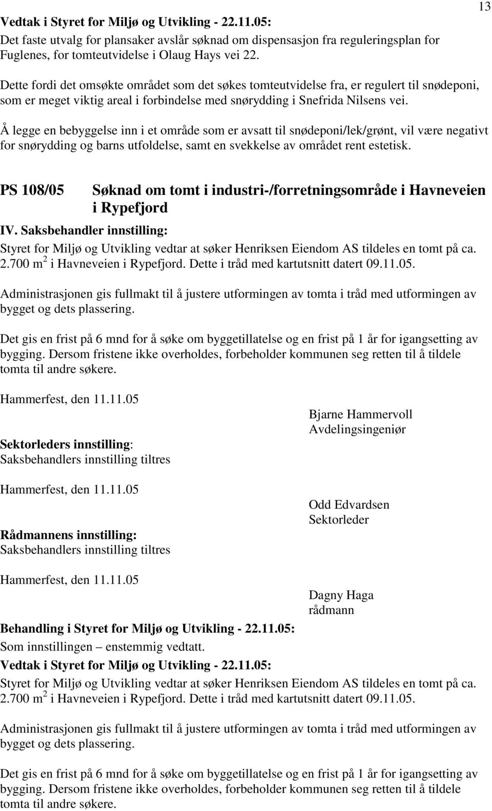 Å legge en bebyggelse inn i et område som er avsatt til snødeponi/lek/grønt, vil være negativt for snørydding og barns utfoldelse, samt en svekkelse av området rent estetisk.