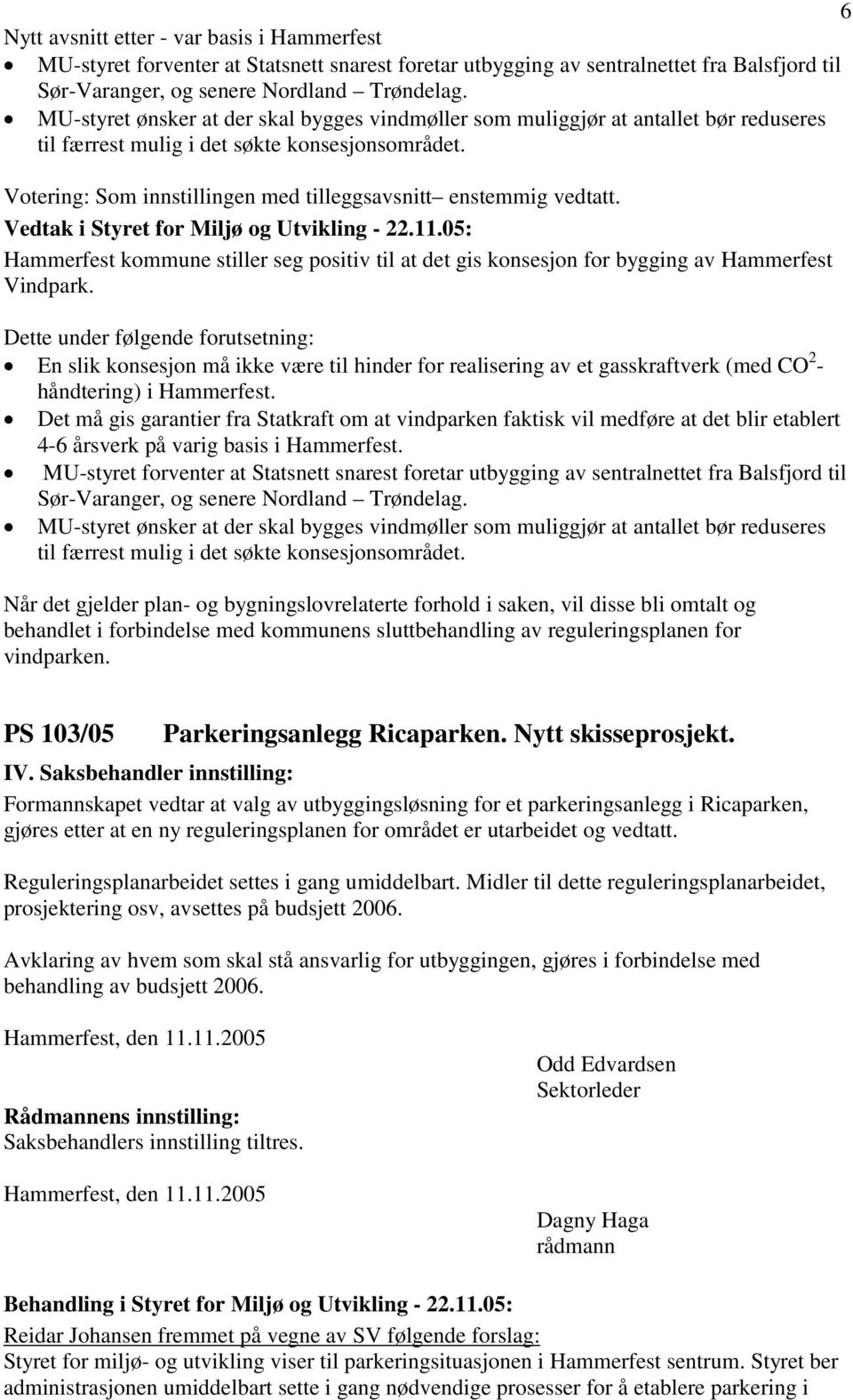 Votering: Som innstillingen med tilleggsavsnitt enstemmig vedtatt. Hammerfest kommune stiller seg positiv til at det gis konsesjon for bygging av Hammerfest Vindpark.