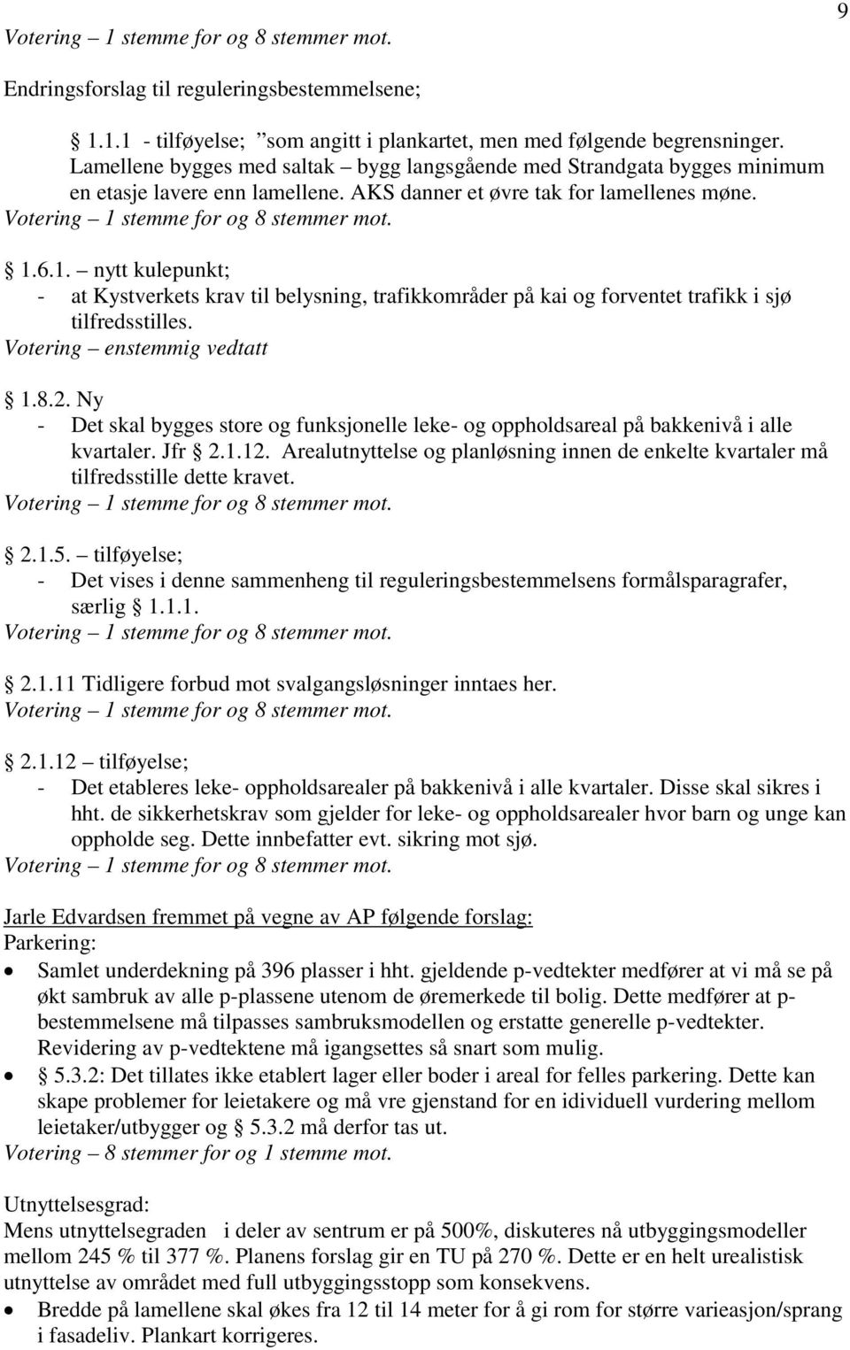 stemme for og 8 stemmer mot. 1.6.1. nytt kulepunkt; - at Kystverkets krav til belysning, trafikkområder på kai og forventet trafikk i sjø tilfredsstilles. Votering enstemmig vedtatt 1.8.2.