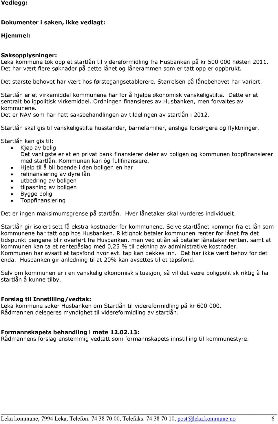 Startlån er et virkemiddel kommunene har for å hjelpe økonomisk vanskeligstilte. Dette er et sentralt boligpolitisk virkemiddel. Ordningen finansieres av Husbanken, men forvaltes av kommunene.