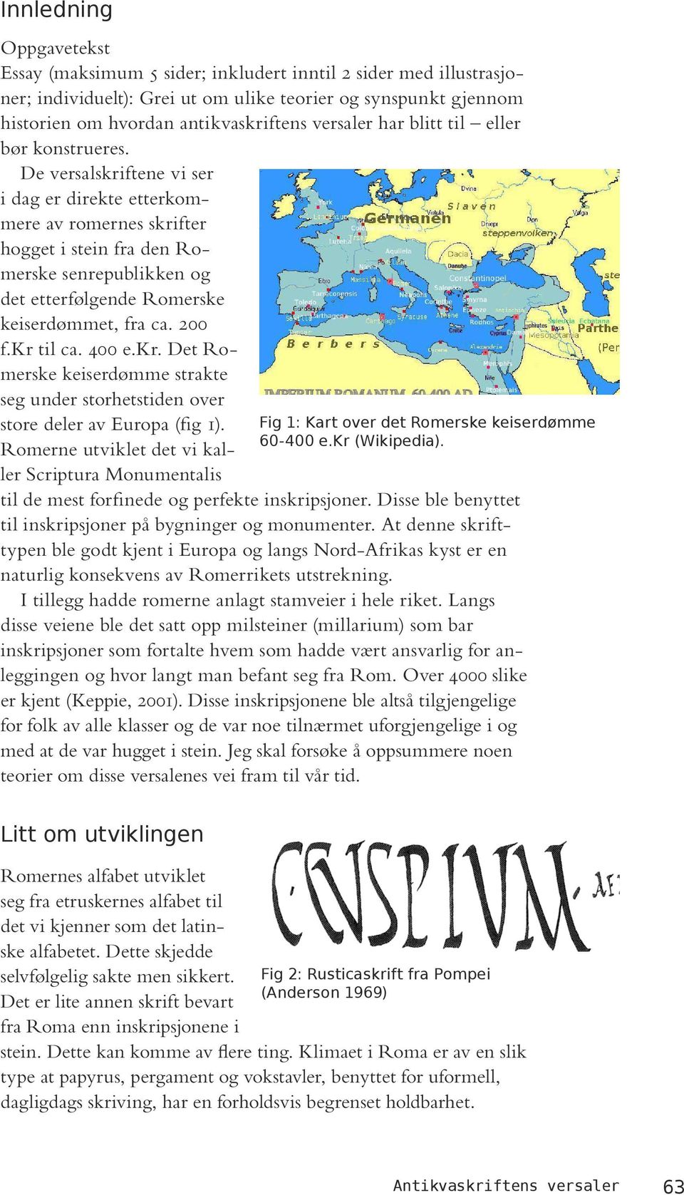 De versalskriftene vi ser i dag er direkte etterkommere av romernes skrifter hogget i stein fra den Romerske senrepublikken og det etterfølgende Romerske keiserdømmet, fra ca. 200 f.kr til ca. 400 e.