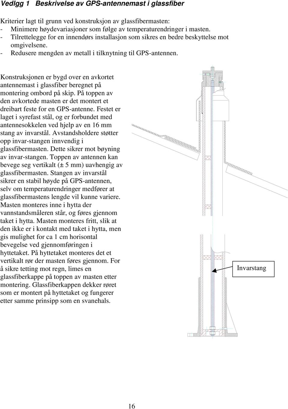 Konstruksjonen er bygd over en avkortet antennemast i glassfiber beregnet på montering ombord på skip. På toppen av den avkortede masten er det montert et dreibart feste for en GPS-antenne.