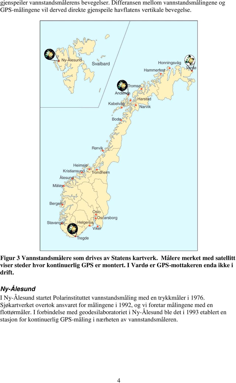 I Vardø er GPS-mottakeren enda ikke i drift. Ny-Ålesund I Ny-Ålesund startet Polarinstituttet vannstandsmåling med en trykkmåler i 1976.