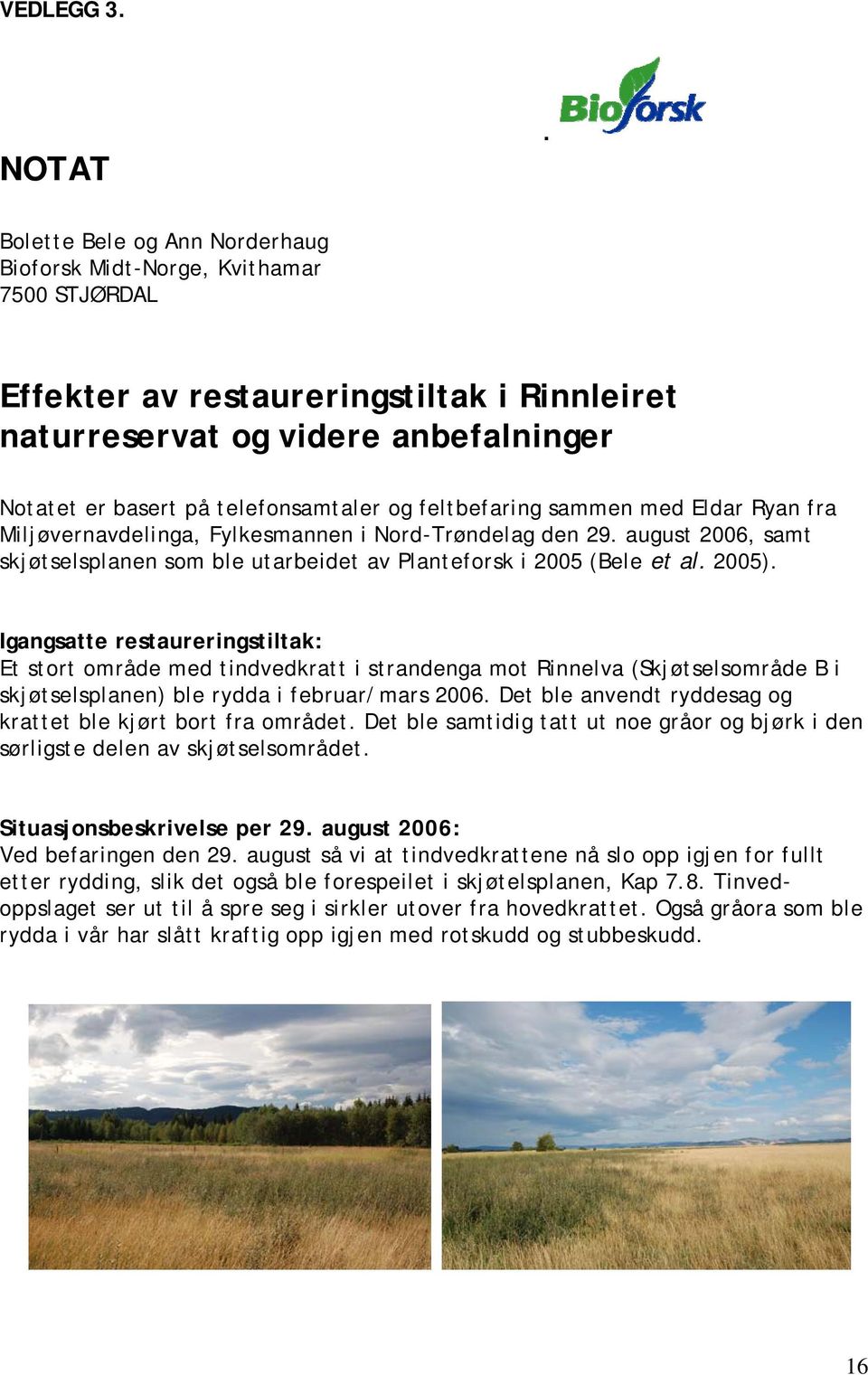 feltbefaring sammen med Eldar Ryan fra Miljøvernavdelinga, Fylkesmannen i Nord-Trøndelag den 29. august 2006, samt skjøtselsplanen som ble utarbeidet av Planteforsk i 2005 (Bele et al. 2005).