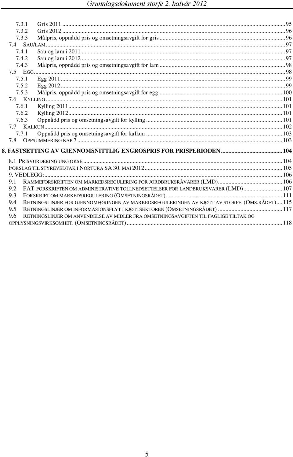 .. 101 7.7 KALKUN... 102 7.7.1 Oppnådd pris og omsetningsavgift for kalkun... 103 7.8 OPPSUMMERING KAP 7... 103 8. FASTSETTING AV GJENNOMSNITTLIG ENGROSPRIS FOR PRISPERIODEN... 104 8.